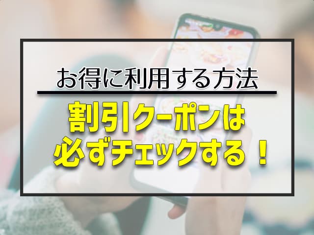 割引クーポンは必ずチェックする!
