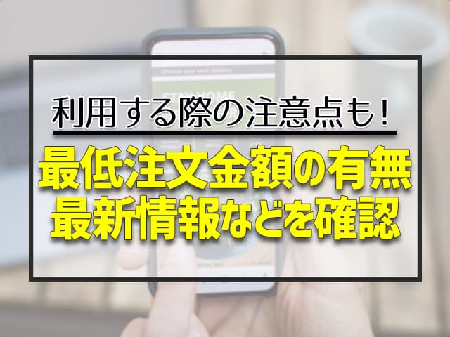 最低注文金額の有無 最新情報などを確認