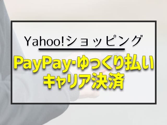 PayPay・ゆっくり払い・キャリア決済