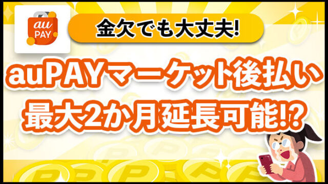 auPAYマーケット後払い　最大2ヶ月延長可能！？