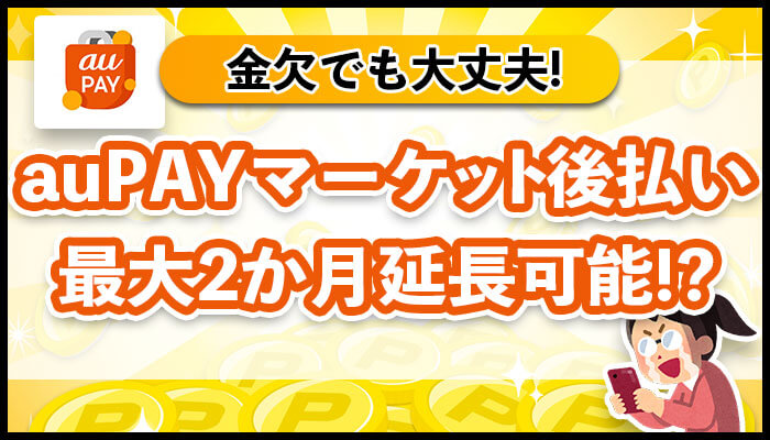 auPAYマーケット後払い　最大2ヶ月延長可能！？