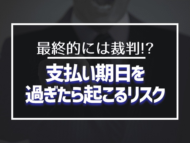 支払い期日を過ぎたら起こるリスク