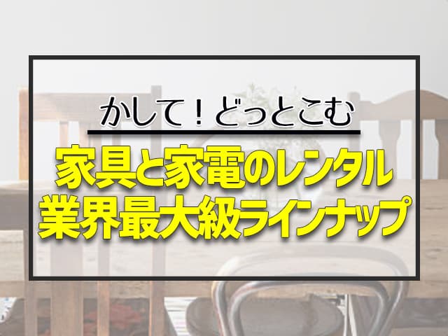 家具と家電のレンタル 業界最大級ラインナップ