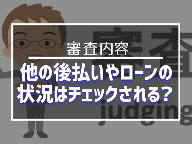 他の後払いやローンの状況はチェックされる?