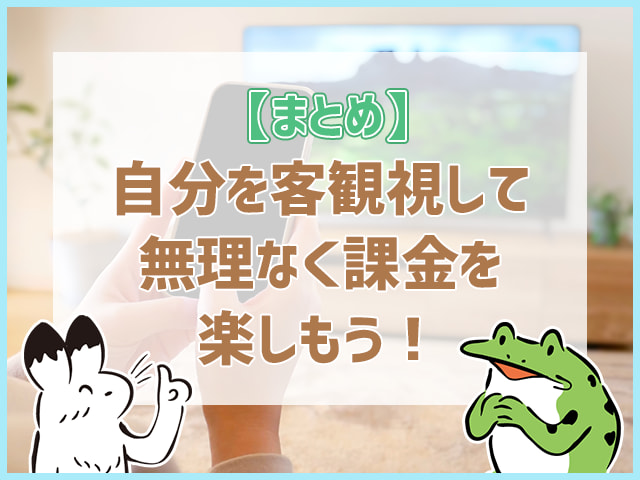 自分を客観視して無理なく課金を楽しもう